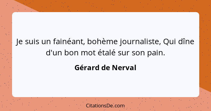 Je suis un fainéant, bohème journaliste, Qui dîne d'un bon mot étalé sur son pain.... - Gérard de Nerval