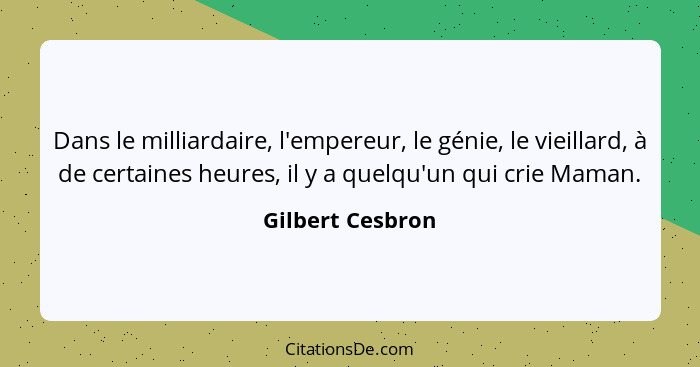 Dans le milliardaire, l'empereur, le génie, le vieillard, à de certaines heures, il y a quelqu'un qui crie Maman.... - Gilbert Cesbron