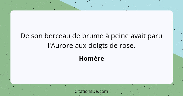 De son berceau de brume à peine avait paru l'Aurore aux doigts de rose.... - Homère