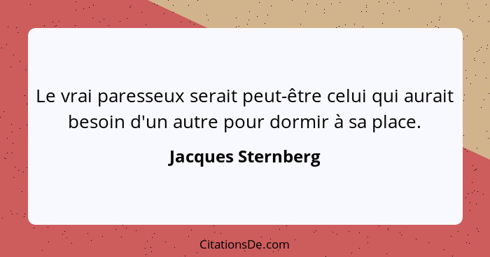 Le vrai paresseux serait peut-être celui qui aurait besoin d'un autre pour dormir à sa place.... - Jacques Sternberg