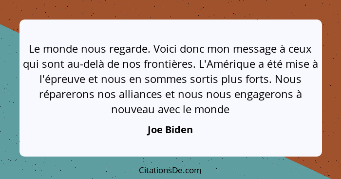 Le monde nous regarde. Voici donc mon message à ceux qui sont au-delà de nos frontières. L'Amérique a été mise à l'épreuve et nous en somm... - Joe Biden