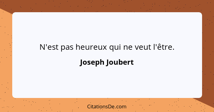 N'est pas heureux qui ne veut l'être.... - Joseph Joubert