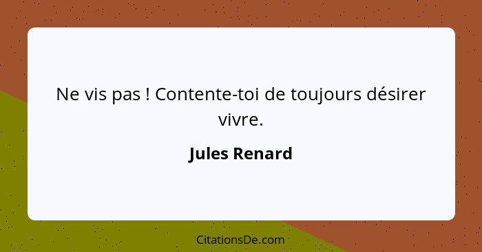 Ne vis pas ! Contente-toi de toujours désirer vivre.... - Jules Renard