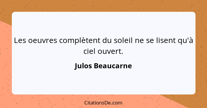 Les oeuvres complètent du soleil ne se lisent qu'à ciel ouvert.... - Julos Beaucarne