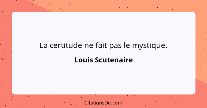 La certitude ne fait pas le mystique.... - Louis Scutenaire