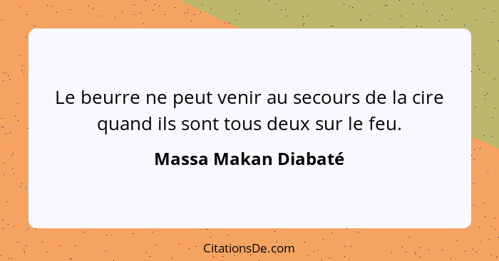 Le beurre ne peut venir au secours de la cire quand ils sont tous deux sur le feu.... - Massa Makan Diabaté