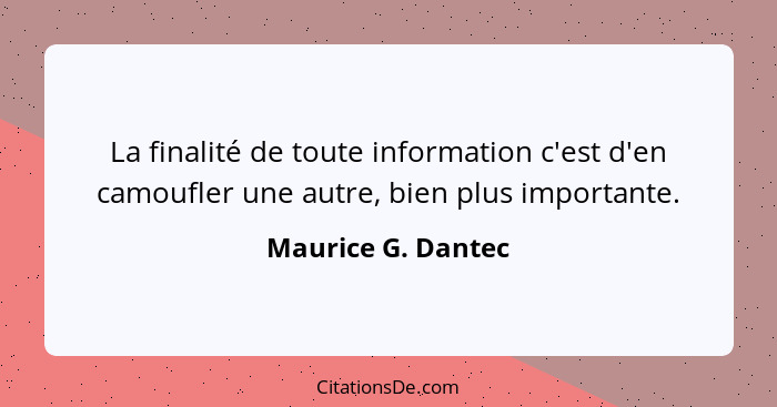 La finalité de toute information c'est d'en camoufler une autre, bien plus importante.... - Maurice G. Dantec