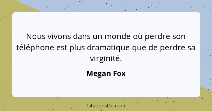 Nous vivons dans un monde où perdre son téléphone est plus dramatique que de perdre sa virginité.... - Megan Fox