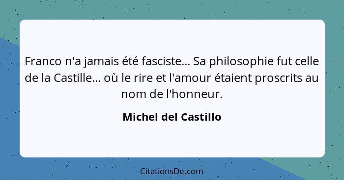 Franco n'a jamais été fasciste... Sa philosophie fut celle de la Castille... où le rire et l'amour étaient proscrits au nom de l... - Michel del Castillo