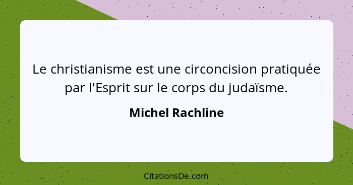 Le christianisme est une circoncision pratiquée par l'Esprit sur le corps du judaïsme.... - Michel Rachline