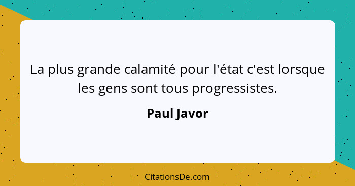 La plus grande calamité pour l'état c'est lorsque les gens sont tous progressistes.... - Paul Javor