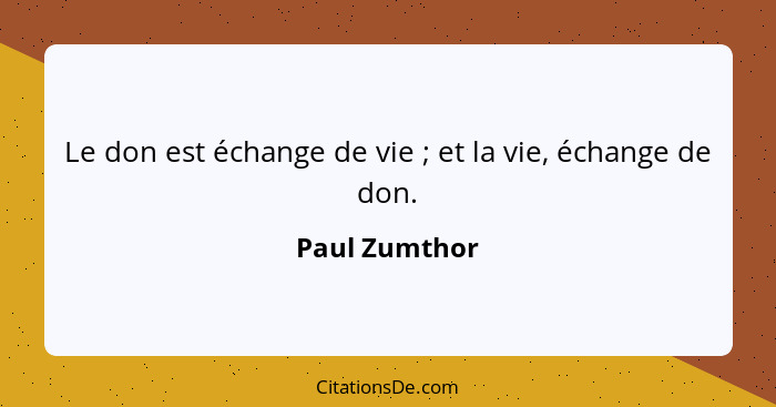 Le don est échange de vie ; et la vie, échange de don.... - Paul Zumthor