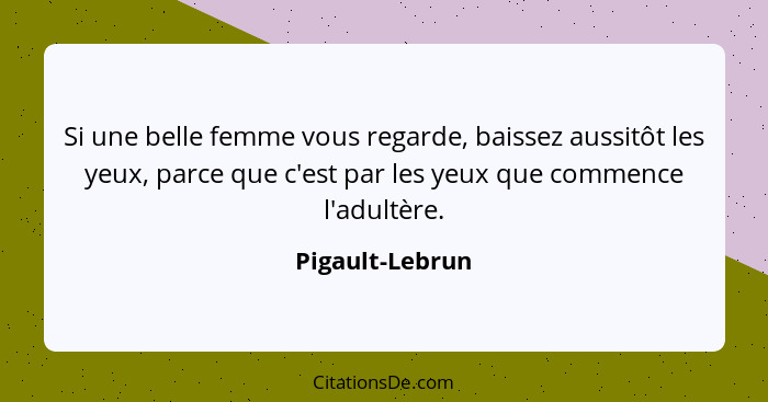 Si une belle femme vous regarde, baissez aussitôt les yeux, parce que c'est par les yeux que commence l'adultère.... - Pigault-Lebrun