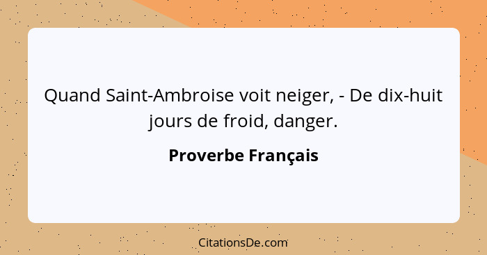 Quand Saint-Ambroise voit neiger, - De dix-huit jours de froid, danger.... - Proverbe Français