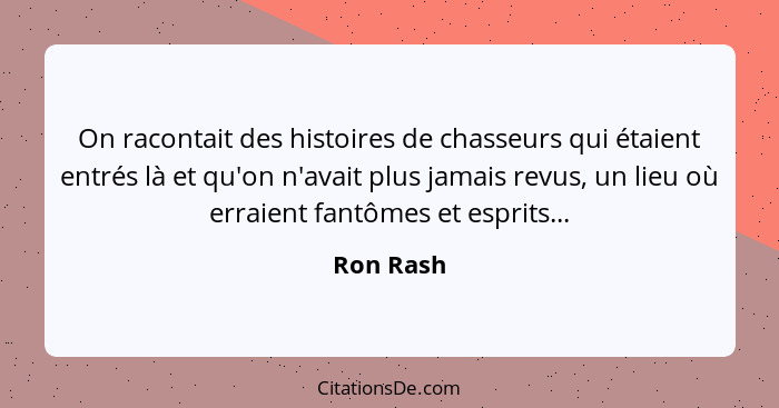 On racontait des histoires de chasseurs qui étaient entrés là et qu'on n'avait plus jamais revus, un lieu où erraient fantômes et esprits..... - Ron Rash