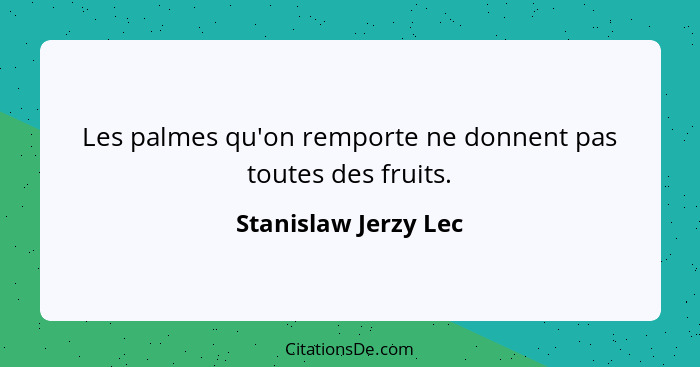 Les palmes qu'on remporte ne donnent pas toutes des fruits.... - Stanislaw Jerzy Lec