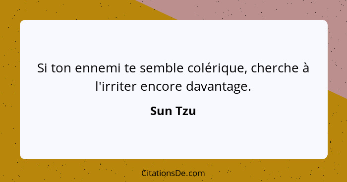 Si ton ennemi te semble colérique, cherche à l'irriter encore davantage.... - Sun Tzu