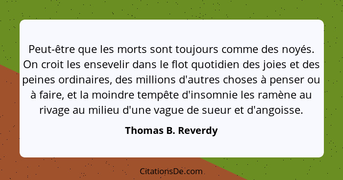 Peut-être que les morts sont toujours comme des noyés. On croit les ensevelir dans le flot quotidien des joies et des peines ordin... - Thomas B. Reverdy