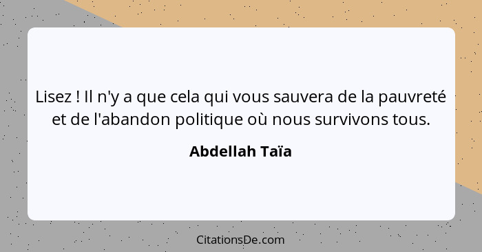 Lisez ! Il n'y a que cela qui vous sauvera de la pauvreté et de l'abandon politique où nous survivons tous.... - Abdellah Taïa