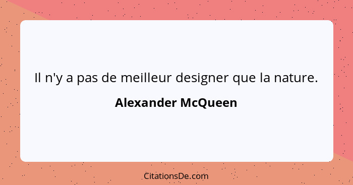 Il n'y a pas de meilleur designer que la nature.... - Alexander McQueen