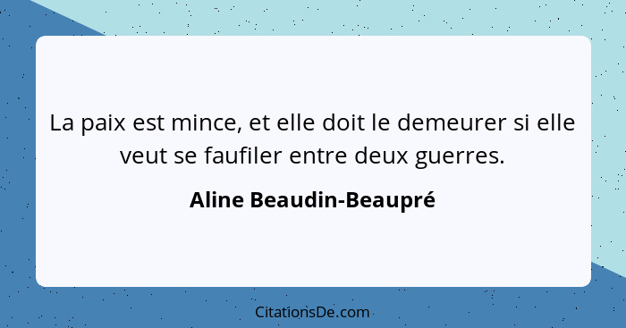 La paix est mince, et elle doit le demeurer si elle veut se faufiler entre deux guerres.... - Aline Beaudin-Beaupré