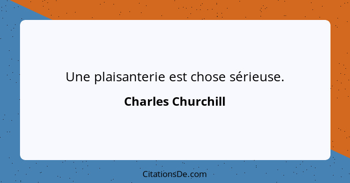 Une plaisanterie est chose sérieuse.... - Charles Churchill