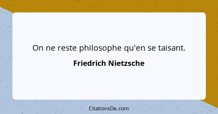 On ne reste philosophe qu'en se taisant.... - Friedrich Nietzsche