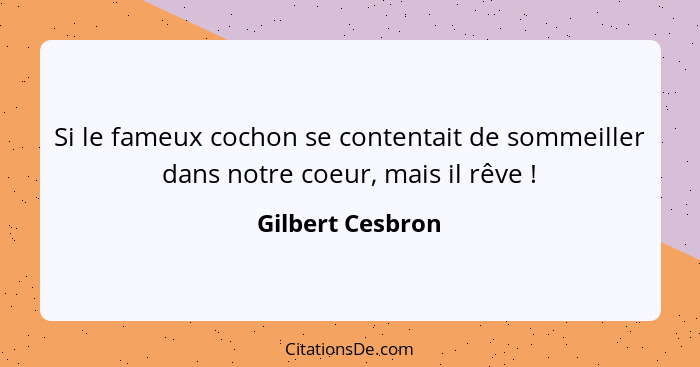 Si le fameux cochon se contentait de sommeiller dans notre coeur, mais il rêve !... - Gilbert Cesbron