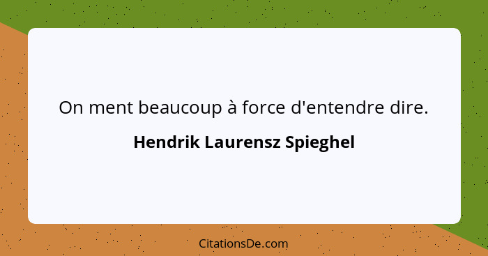 On ment beaucoup à force d'entendre dire.... - Hendrik Laurensz Spieghel