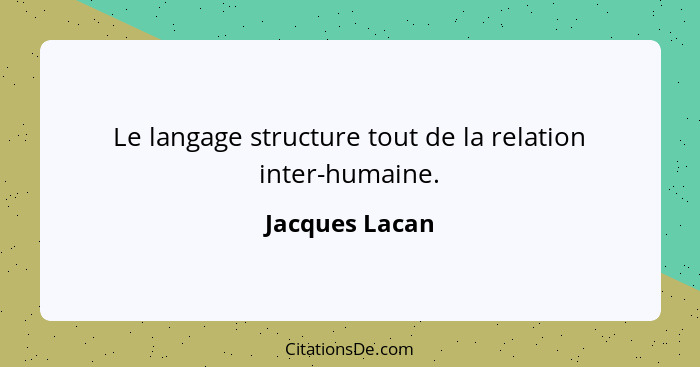 Le langage structure tout de la relation inter-humaine.... - Jacques Lacan