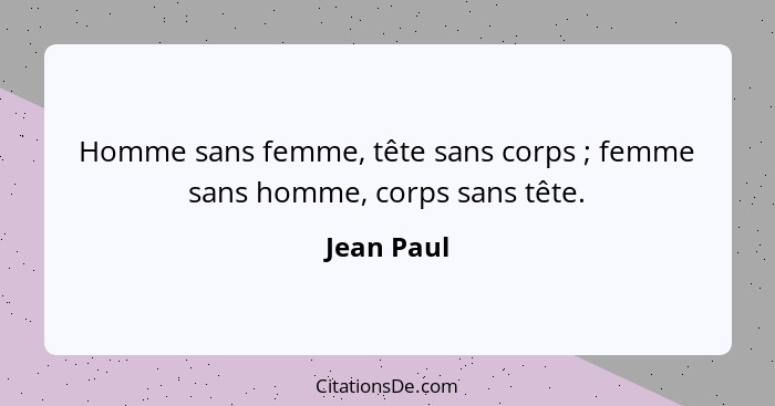 Homme sans femme, tête sans corps ; femme sans homme, corps sans tête.... - Jean Paul