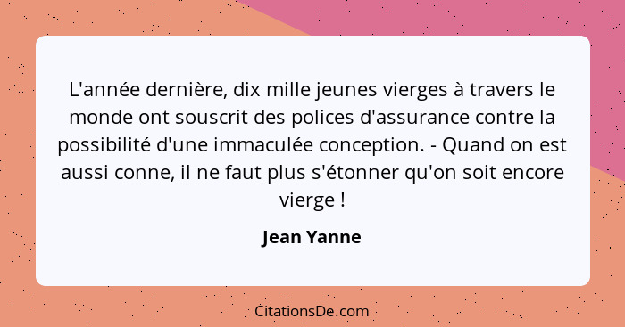 L'année dernière, dix mille jeunes vierges à travers le monde ont souscrit des polices d'assurance contre la possibilité d'une immaculée... - Jean Yanne