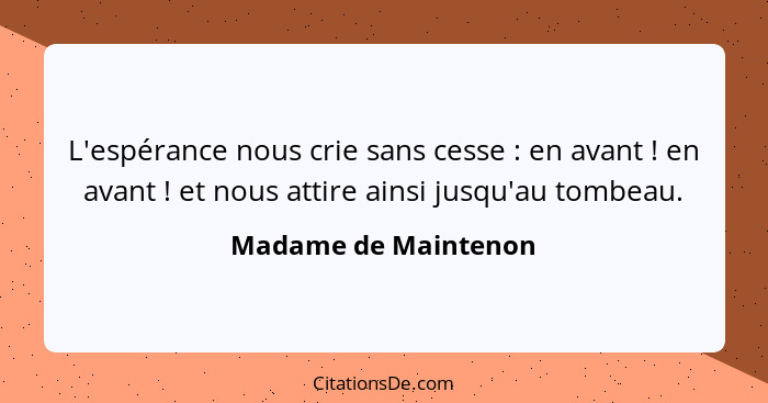 L'espérance nous crie sans cesse : en avant ! en avant ! et nous attire ainsi jusqu'au tombeau.... - Madame de Maintenon