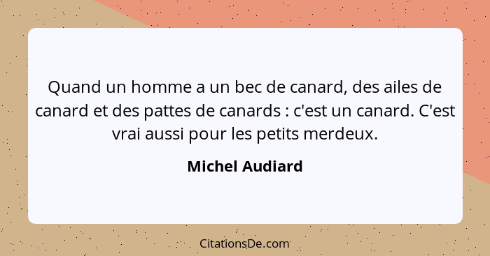 Quand un homme a un bec de canard, des ailes de canard et des pattes de canards : c'est un canard. C'est vrai aussi pour les pet... - Michel Audiard