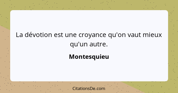 La dévotion est une croyance qu'on vaut mieux qu'un autre.... - Montesquieu