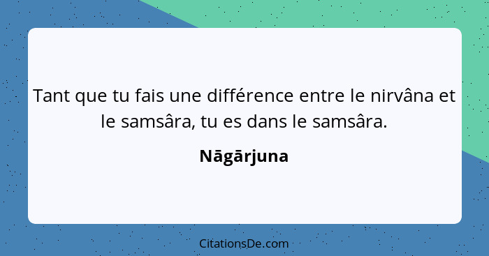 Tant que tu fais une différence entre le nirvâna et le samsâra, tu es dans le samsâra.... - Nāgārjuna