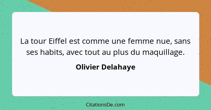 La tour Eiffel est comme une femme nue, sans ses habits, avec tout au plus du maquillage.... - Olivier Delahaye
