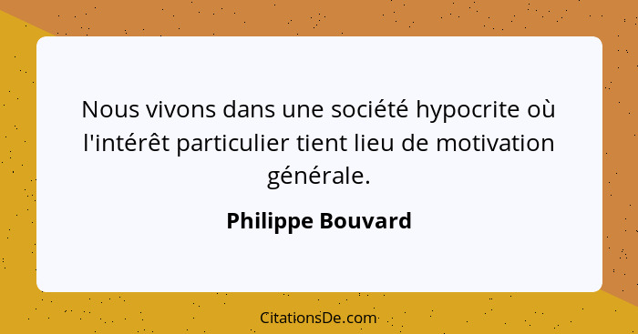 Nous vivons dans une société hypocrite où l'intérêt particulier tient lieu de motivation générale.... - Philippe Bouvard