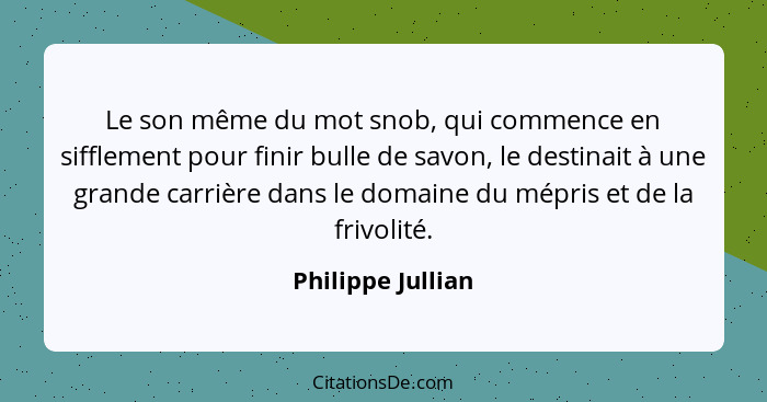 Le son même du mot snob, qui commence en sifflement pour finir bulle de savon, le destinait à une grande carrière dans le domaine d... - Philippe Jullian