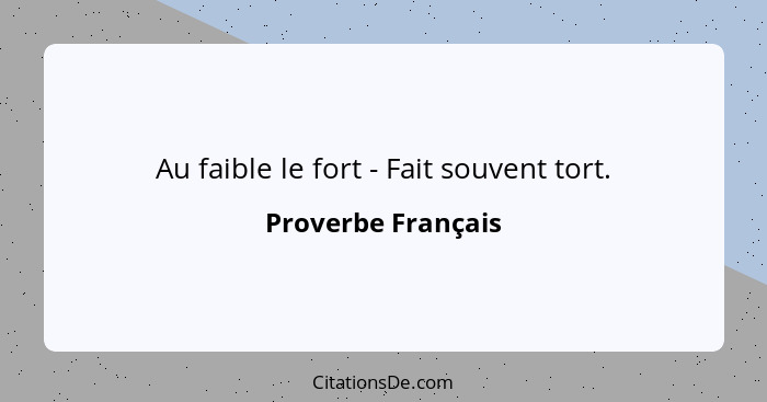 Au faible le fort - Fait souvent tort.... - Proverbe Français