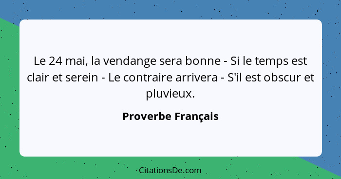 Le 24 mai, la vendange sera bonne - Si le temps est clair et serein - Le contraire arrivera - S'il est obscur et pluvieux.... - Proverbe Français