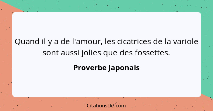 Quand il y a de l'amour, les cicatrices de la variole sont aussi jolies que des fossettes.... - Proverbe Japonais