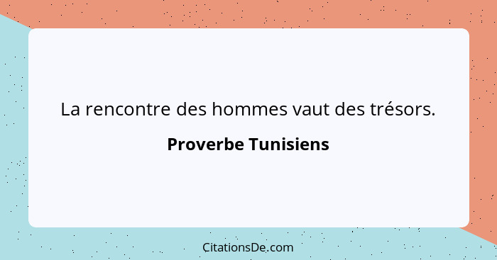 La rencontre des hommes vaut des trésors.... - Proverbe Tunisiens
