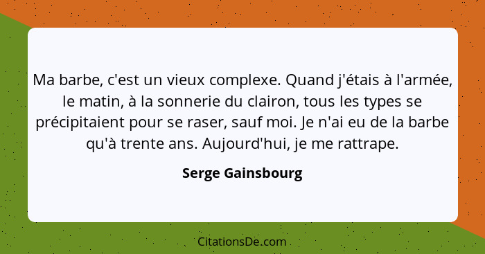 Ma barbe, c'est un vieux complexe. Quand j'étais à l'armée, le matin, à la sonnerie du clairon, tous les types se précipitaient pou... - Serge Gainsbourg