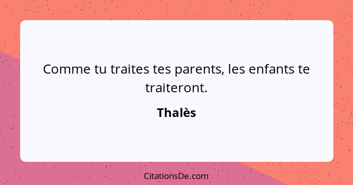 Comme tu traites tes parents, les enfants te traiteront.... - Thalès