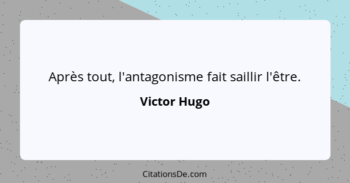 Après tout, l'antagonisme fait saillir l'être.... - Victor Hugo