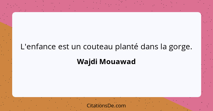 L'enfance est un couteau planté dans la gorge.... - Wajdi Mouawad