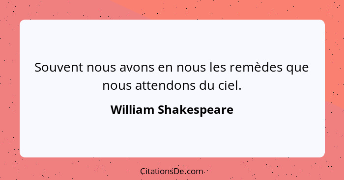 Souvent nous avons en nous les remèdes que nous attendons du ciel.... - William Shakespeare