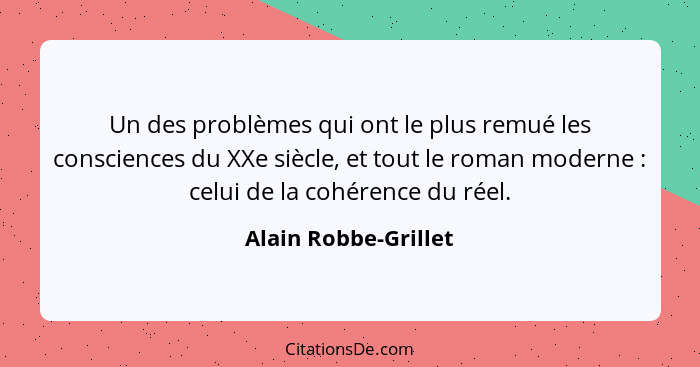 Un des problèmes qui ont le plus remué les consciences du XXe siècle, et tout le roman moderne : celui de la cohérence du r... - Alain Robbe-Grillet