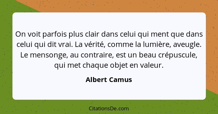 On voit parfois plus clair dans celui qui ment que dans celui qui dit vrai. La vérité, comme la lumière, aveugle. Le mensonge, au contr... - Albert Camus